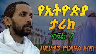 የኢትዮጵያ ታሪክ ክፍል ሰባት በዲያቆን ዮርዳኖስ አበበ deacon yordanos abebe [upl. by Bolanger164]